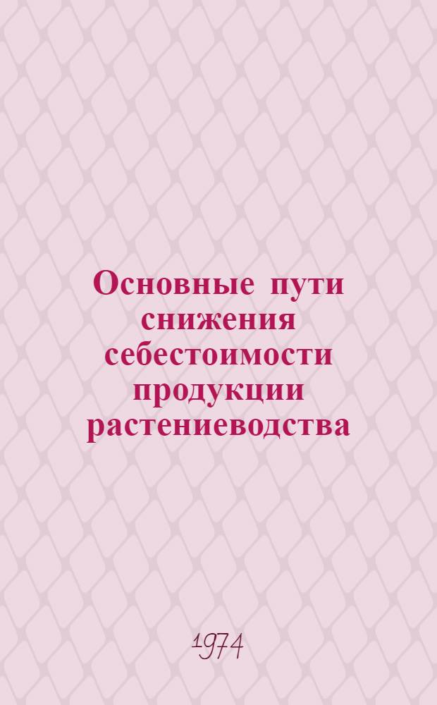 Основные пути снижения себестоимости продукции растениеводства : (На примере совхоз. Амур. обл.) : Автореф. дис. на соиск. учен. степени канд. экон. наук : (08.00.05)