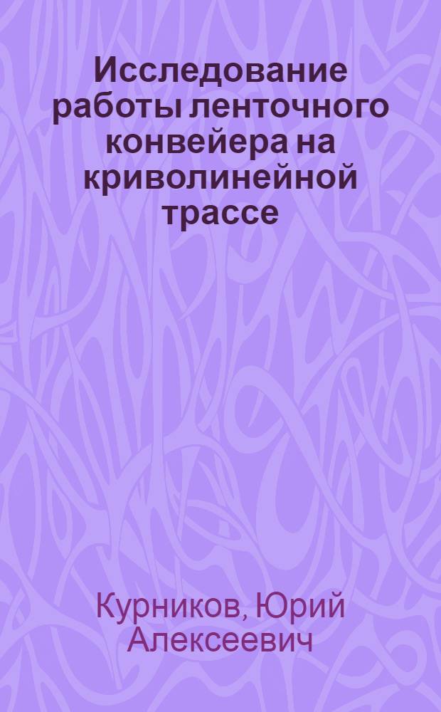 Исследование работы ленточного конвейера на криволинейной трассе : Автореф. дис. на соискание учен. степени канд. техн. наук : (05.172)
