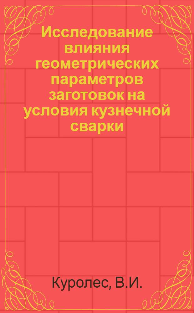 Исследование влияния геометрических параметров заготовок на условия кузнечной сварки : Автореф. дис. на соискание учен. степени канд. техн. наук : (324)