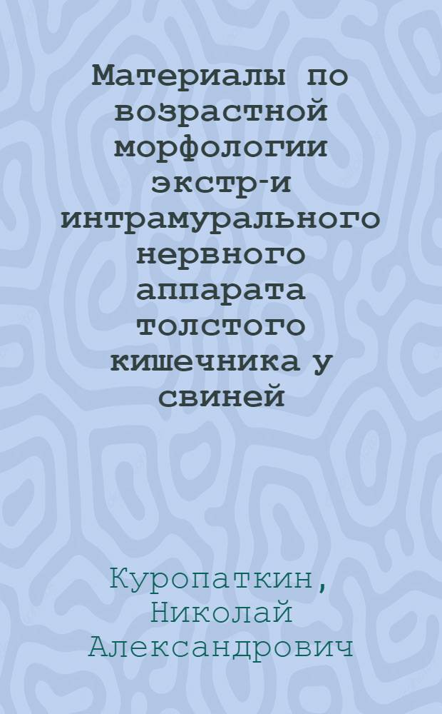 Материалы по возрастной морфологии экстра- и интрамурального нервного аппарата толстого кишечника у свиней : Автореф. дис. на соиск. учен. степени канд. вет. наук : (16.00.01)