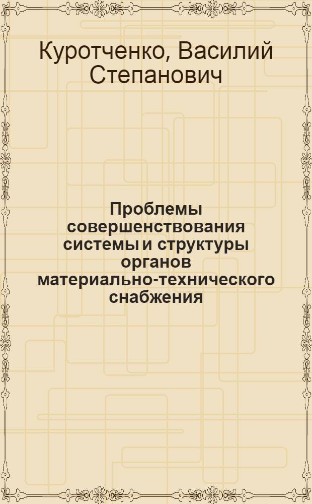 Проблемы совершенствования системы и структуры органов материально-технического снабжения : Тезисы доклада