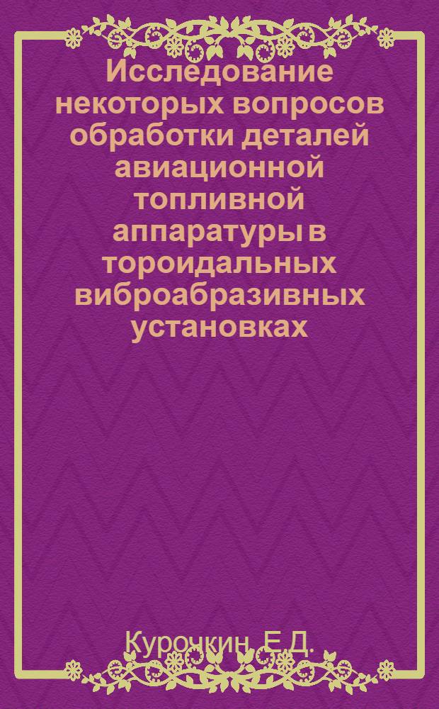 Исследование некоторых вопросов обработки деталей авиационной топливной аппаратуры в тороидальных виброабразивных установках : Автореф. дис. на соискание учен. степени канд. техн. наук : (171)