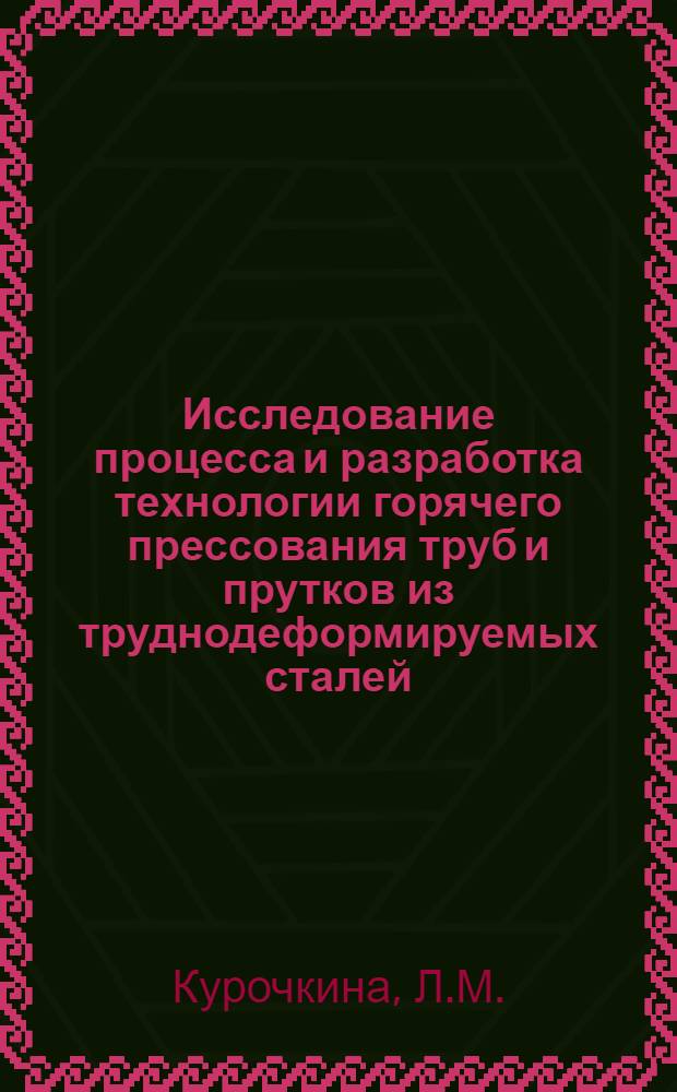Исследование процесса и разработка технологии горячего прессования труб и прутков из труднодеформируемых сталей : Автореф. дис. на соискание учен. степени канд. техн. наук : (324)