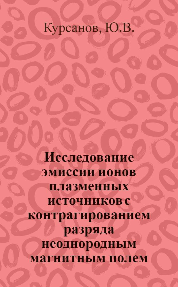 Исследование эмиссии ионов плазменных источников с контрагированием разряда неоднородным магнитным полем : Автореф. дис. на соискание учен. степени канд. физ.-мат. наук : (047)