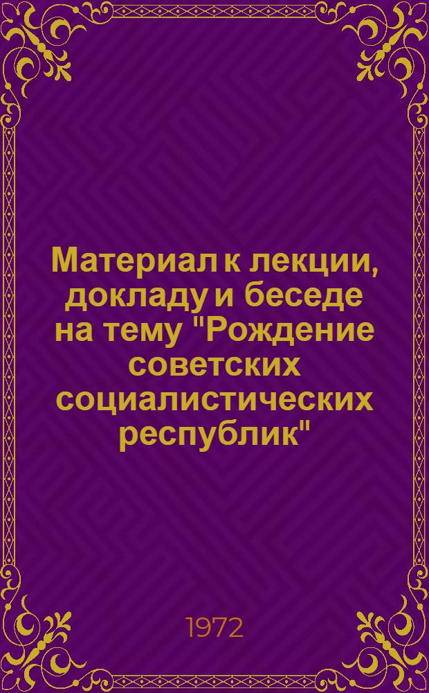 Материал к лекции, докладу и беседе на тему "Рождение советских социалистических республик"
