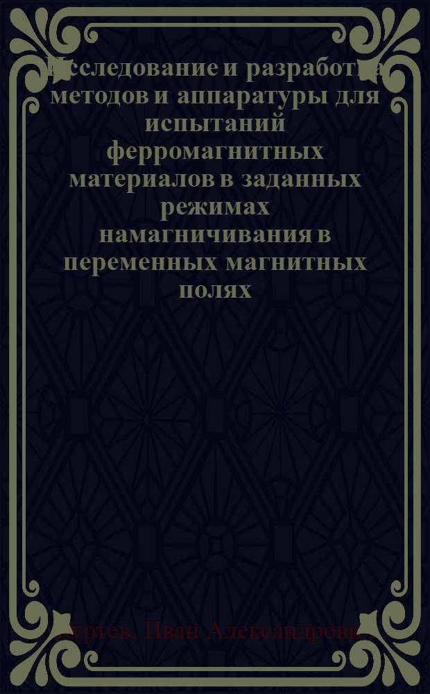 Исследование и разработка методов и аппаратуры для испытаний ферромагнитных материалов в заданных режимах намагничивания в переменных магнитных полях : Автореф. дис. на соиск. учен. степени канд. техн. наук : (05.11.05)