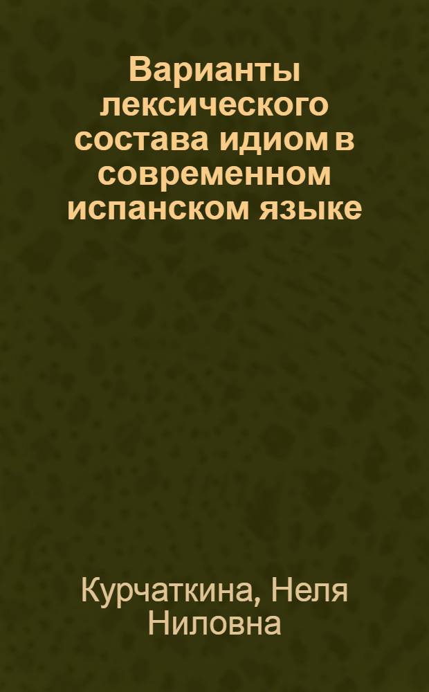 Варианты лексического состава идиом в современном испанском языке : Автореф. дис. на соиск. учен. степени канд. филол. наук : (10.02.05)
