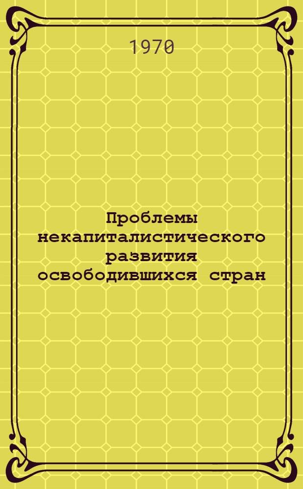 Проблемы некапиталистического развития освободившихся стран : Автореф. дис. на соискание учен. степени д-ра экон. наук : (08.580)