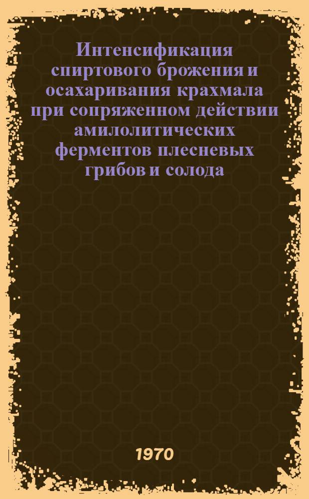 Интенсификация спиртового брожения и осахаривания крахмала при сопряженном действии амилолитических ферментов плесневых грибов и солода : Автореф. дис. на соискание учен. степени канд. техн. наук : (05.376)