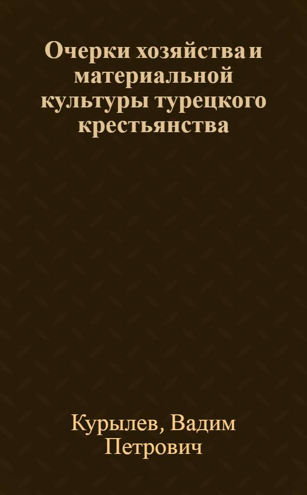 Очерки хозяйства и материальной культуры турецкого крестьянства : (Новейшее время) : Автореф. дис. на соискание учен. степени канд. ист. наук : (576)