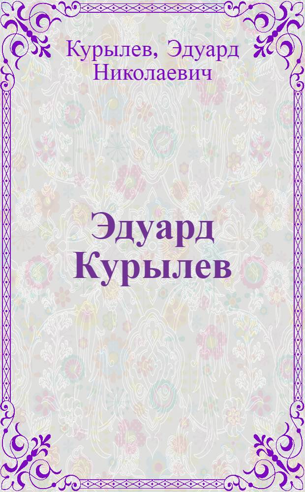 Эдуард Курылев : Скульптура, дизайн, прикладное искусство, бижутерия : Каталог