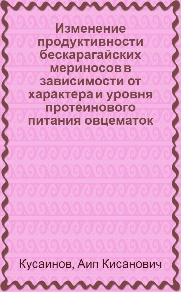 Изменение продуктивности бескарагайских мериносов в зависимости от характера и уровня протеинового питания овцематок : Автореф. дис. на соискание учен. степени канд. с.-х. наук : (553)