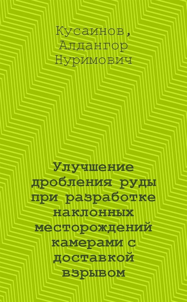 Улучшение дробления руды при разработке наклонных месторождений камерами с доставкой взрывом : (На примере разраб. Миргалимсайск. месторождения) : Автореф. дис. на соиск. учен. степени канд. техн. наук : (05.15.02)