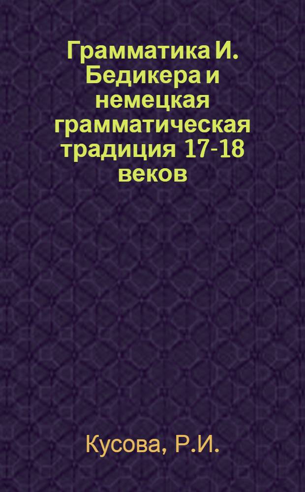 Грамматика И. Бедикера и немецкая грамматическая традиция 17-18 веков : Автореферат дис. на соискание учен. степени канд. филол. наук