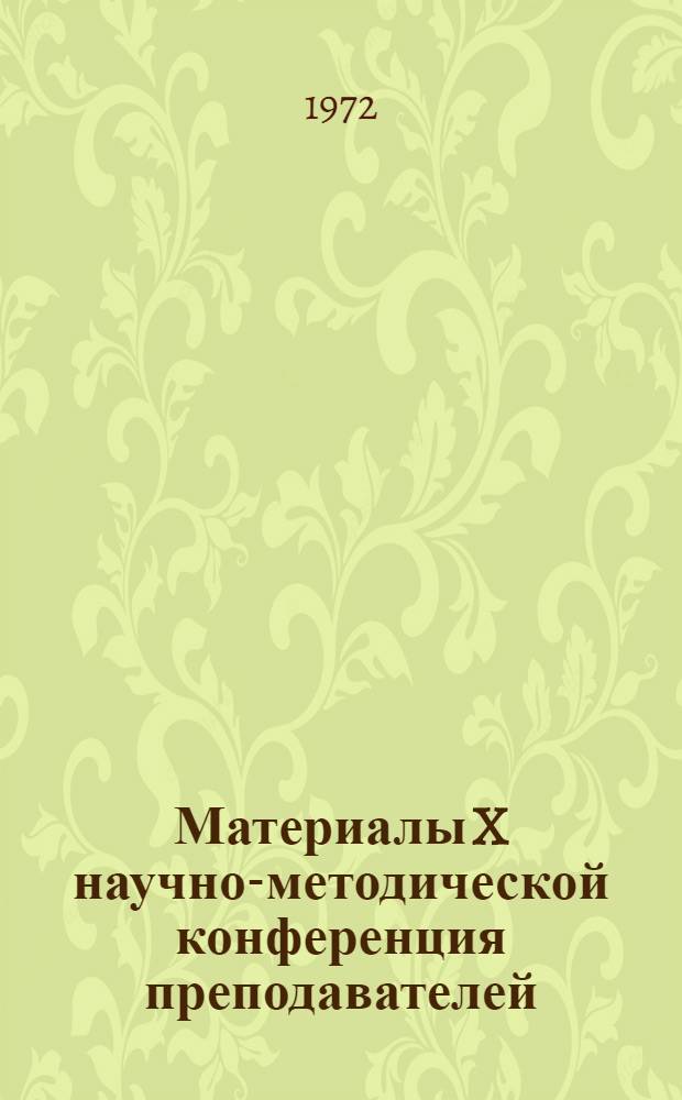 Материалы X научно-методической конференция преподавателей : Тезисы докл. (Апр. 1972 г.)