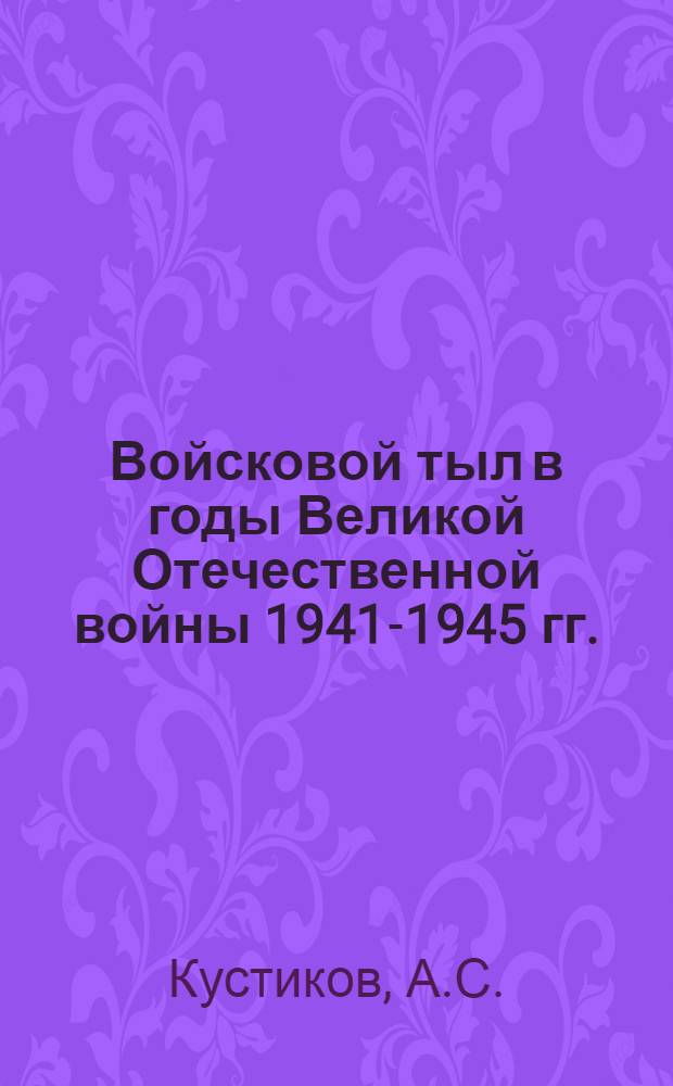 Войсковой тыл в годы Великой Отечественной войны 1941-1945 гг. : (Примеры из опыта тылового обеспечения войск)