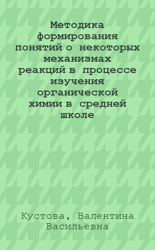 Методика формирования понятий о некоторых механизмах реакций в процессе изучения органической химии в средней школе : Автореф. дис. на соискание учен. степени канд. пед. наук : (731)