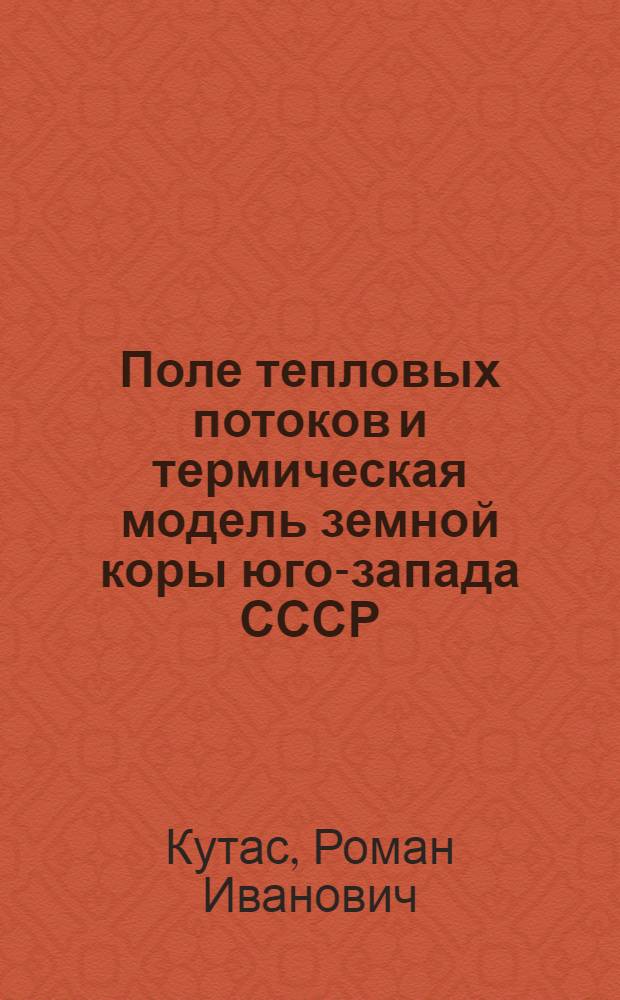 Поле тепловых потоков и термическая модель земной коры юго-запада СССР : Автореф. дис. на соиск. учен. степени д-ра геол.-минерал. наук : (04.00,12)