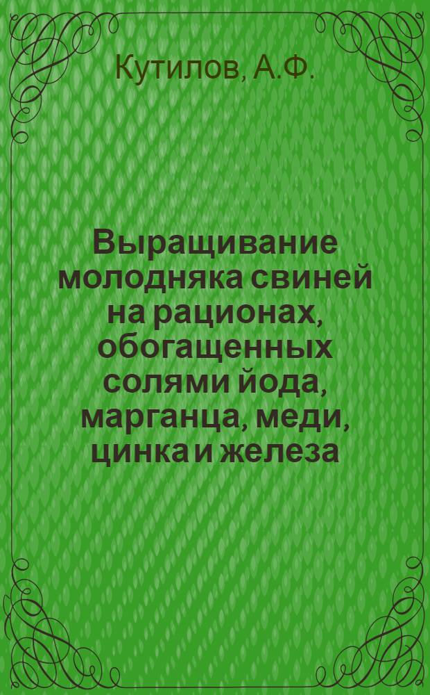 Выращивание молодняка свиней на рационах, обогащенных солями йода, марганца, меди, цинка и железа, в связи с естественным содержанием их в биосфере Приамурья : Автореф. дис. на соискание учен. степени канд. с.-х. наук : (551)