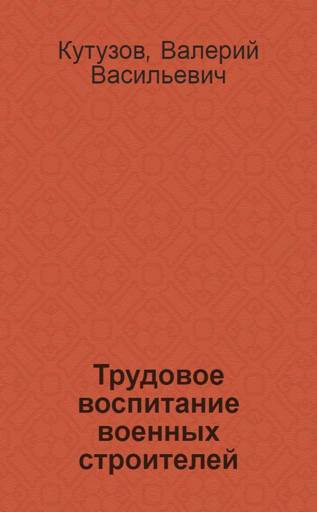 Трудовое воспитание военных строителей : Автореф. дис. на соиск. учен. степени канд. пед. наук : (13.00.01)