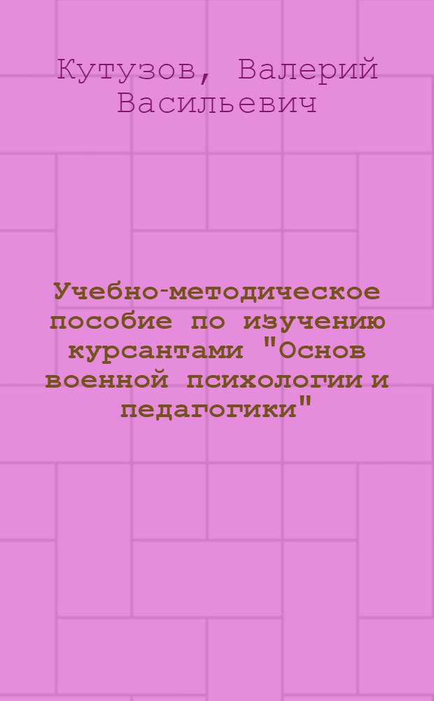 Учебно-методическое пособие по изучению курсантами "Основ военной психологии и педагогики"