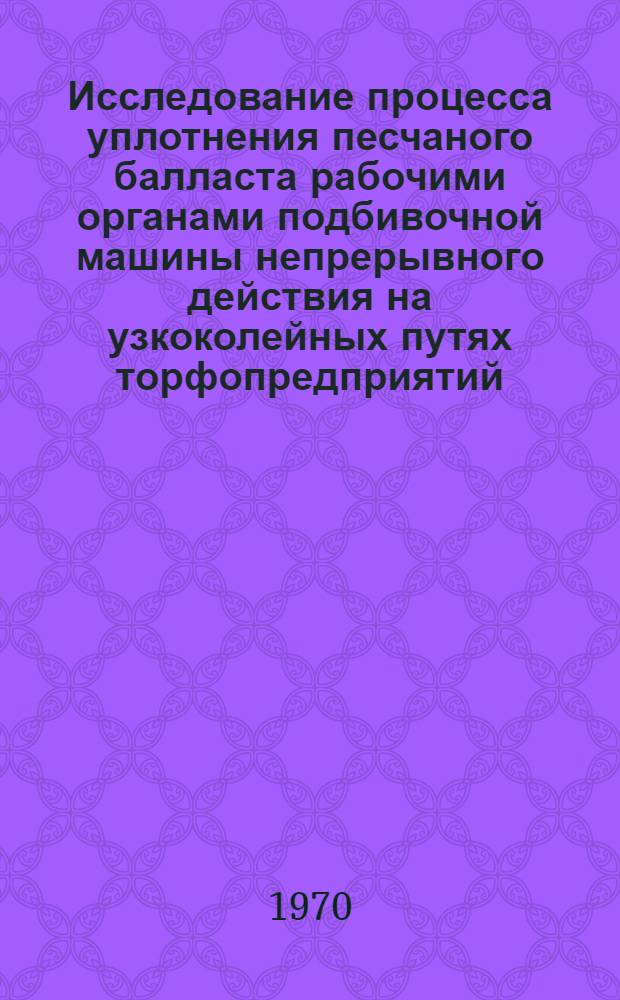 Исследование процесса уплотнения песчаного балласта рабочими органами подбивочной машины непрерывного действия на узкоколейных путях торфопредприятий : Автореф. дис. на соискание учен. степени канд. техн. наук : (179)