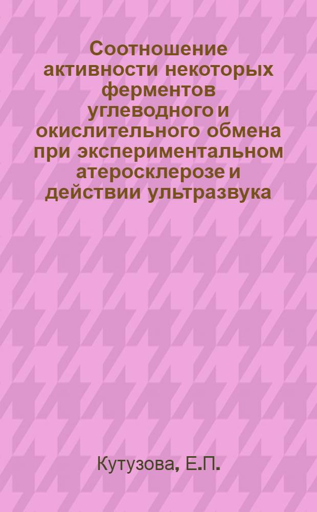 Соотношение активности некоторых ферментов углеводного и окислительного обмена при экспериментальном атеросклерозе и действии ультразвука : Автореф. дис. на соискание учен. степени канд. биол. наук : (093)