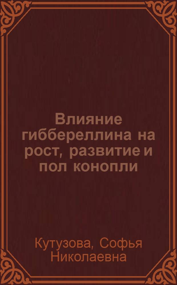 Влияние гиббереллина на рост, развитие и пол конопли : Автореф. дис. на соискание учен. степени канд. с.-х. наук : (534)