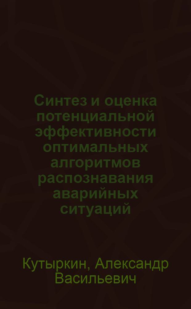 Синтез и оценка потенциальной эффективности оптимальных алгоритмов распознавания аварийных ситуаций : (Применит. к авт. электроэнерг. системам) : Автореф. дис. на соиск. учен. степени канд. техн. наук : (05.13.05)