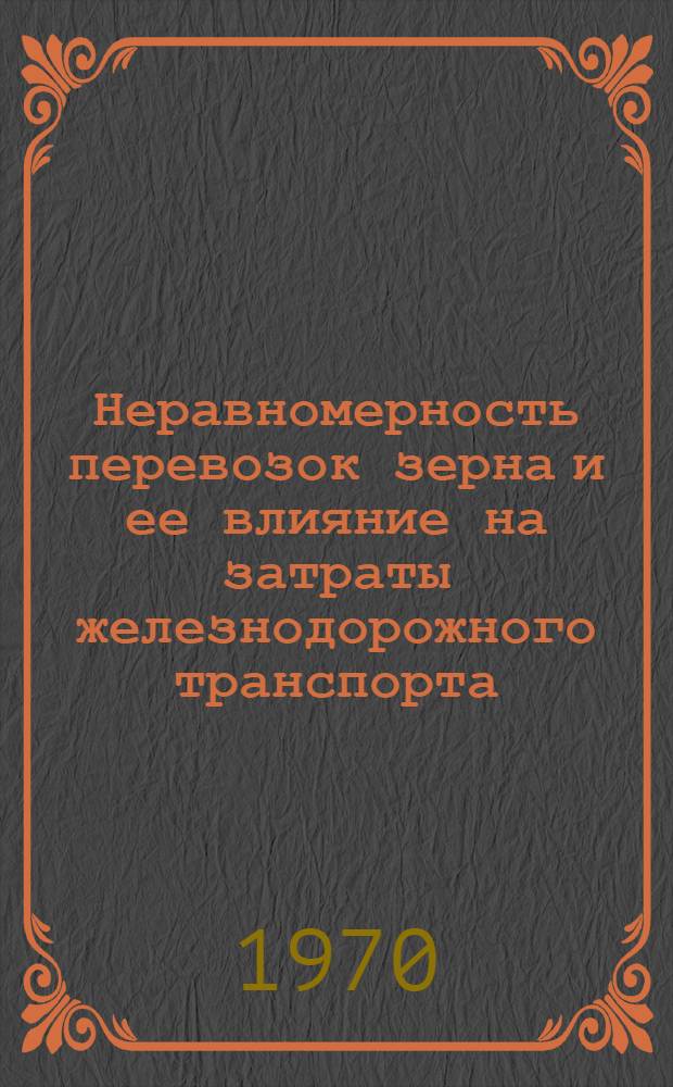 Неравномерность перевозок зерна и ее влияние на затраты железнодорожного транспорта : Автореф. дис. на соискание учен. степени канд. экон. наук : (594)