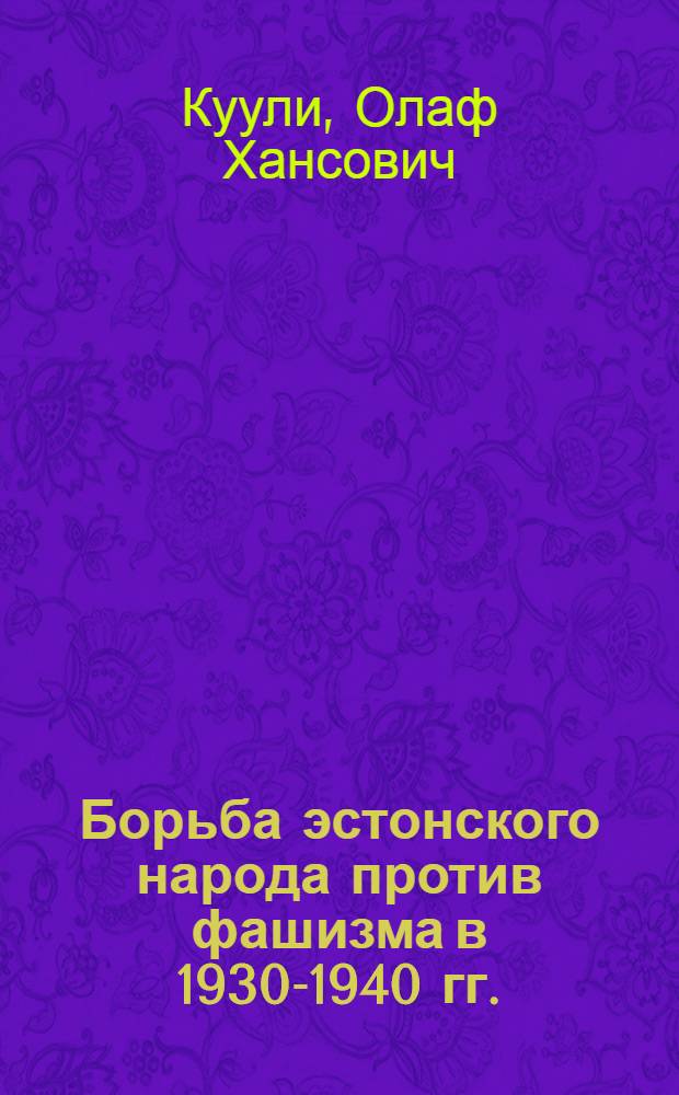 Борьба эстонского народа против фашизма в 1930-1940 гг. : Автореф. дис. на соискание учен. степени д-ра ист. наук : (571)