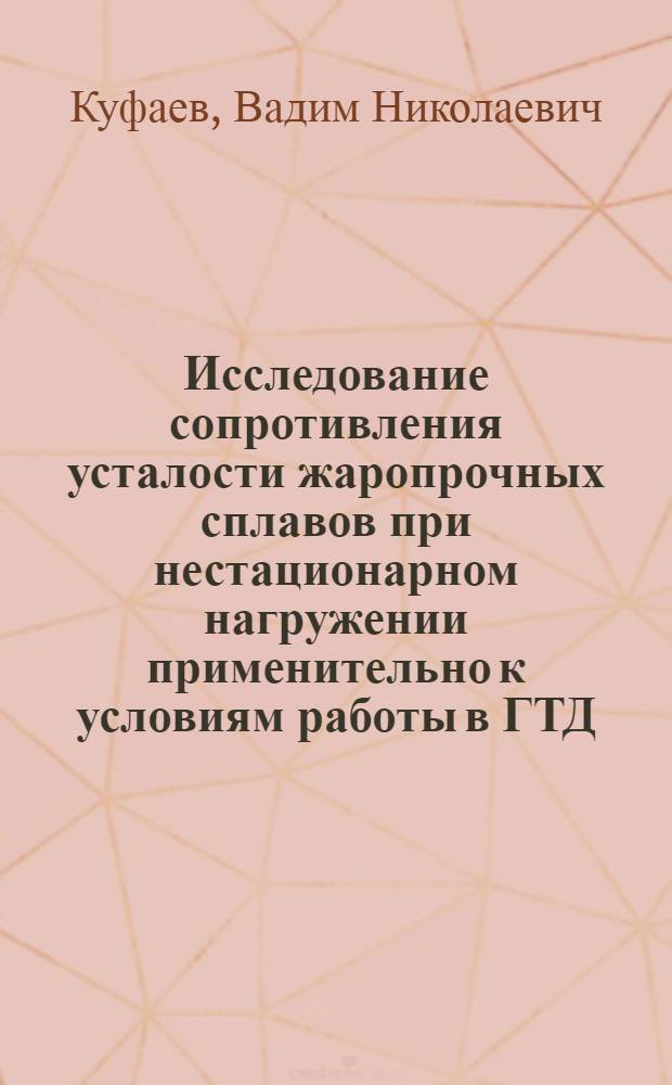 Исследование сопротивления усталости жаропрочных сплавов при нестационарном нагружении применительно к условиям работы в ГТД : Автореф. дис. на соиск. учен. степени канд. техн. наук : (01.02.03)