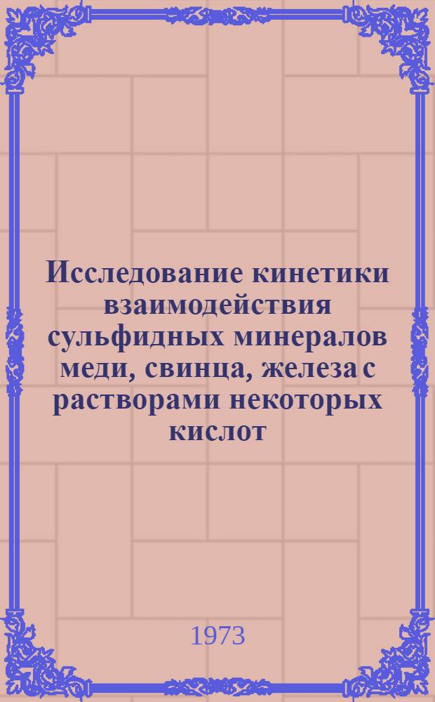 Исследование кинетики взаимодействия сульфидных минералов меди, свинца, железа с растворами некоторых кислот : Автореф. дис. на соиск. учен. степени канд. хим. наук : (02.00.02)