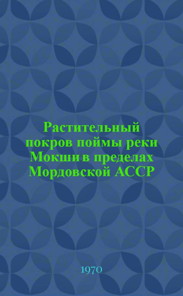 Растительный покров поймы реки Мокши в пределах Мордовской АССР : Автореф. дис. на соискание учен. степени канд. биол. наук : (03.094)