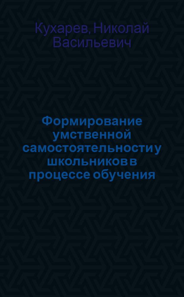 Формирование умственной самостоятельности у школьников в процессе обучения : (На материале истории и обществоведения) : Автореф. дис. на соискание учен. степени канд. пед. наук : (730)