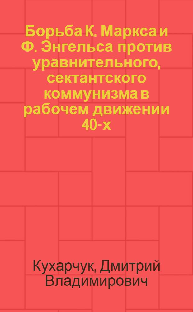 Борьба К. Маркса и Ф. Энгельса против уравнительного, сектантского коммунизма в рабочем движении 40-х - начала 50-х годов XIX века : Автореф. дис. на соиск. учен. степени канд. ист. наук : (07.00.04)