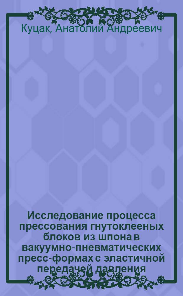Исследование процесса прессования гнутоклееных блоков из шпона в вакуумно-пневматических пресс-формах с эластичной передачей давления : Автореф. дис. на соискание учен. степени канд. техн. наук : (05-421)