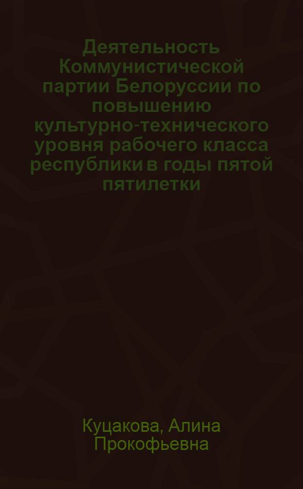 Деятельность Коммунистической партии Белоруссии по повышению культурно-технического уровня рабочего класса республики в годы пятой пятилетки (1951-1955 гг.) : Автореф. дис. на соискание учен. степени канд. ист. наук : (570)