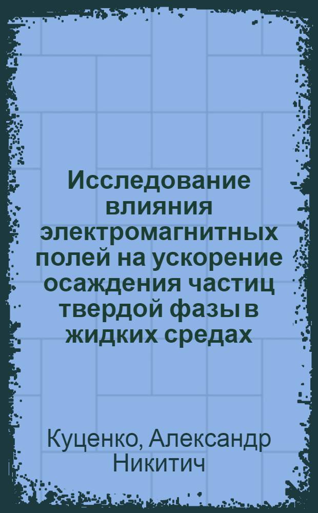 Исследование влияния электромагнитных полей на ускорение осаждения частиц твердой фазы в жидких средах : Автореф. дис. на соискание учен. степени канд. техн. наук : (05.317)