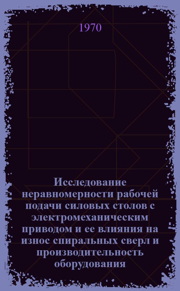 Исследование неравномерности рабочей подачи силовых столов с электромеханическим приводом и ее влияния на износ спиральных сверл и производительность оборудования : (На примере силовых столов четвертого габарита конструкции Минского СКБ-АЛ) : Автореф. дис. на соискание учен. степени канд. техн. наук : (161)