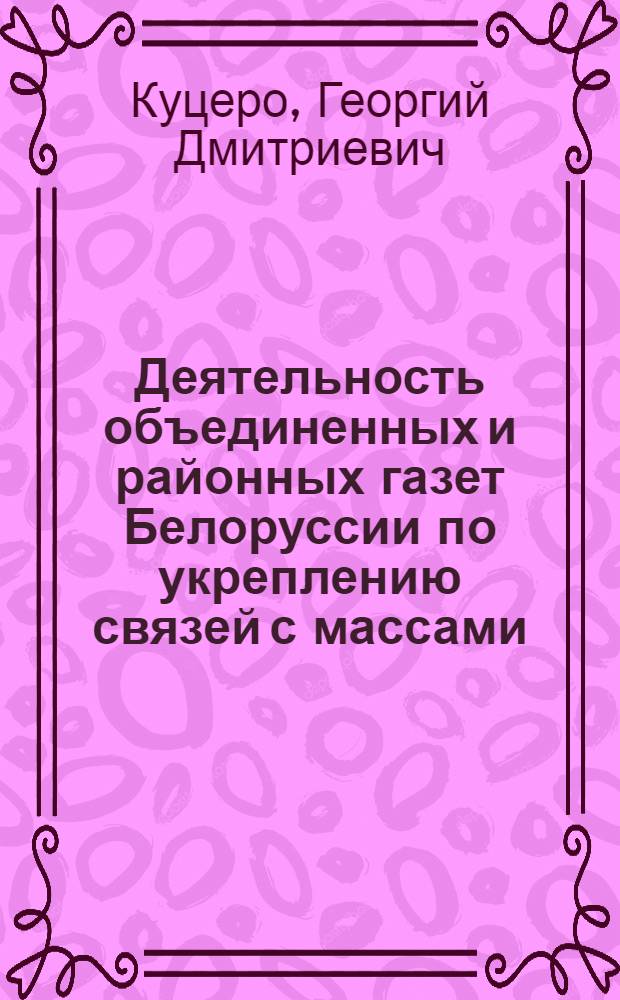 Деятельность объединенных и районных газет Белоруссии по укреплению связей с массами (1966-1970 гг.) : Автореф. дис. на соиск. учен. степени канд. ист. наук : (07.00.10)