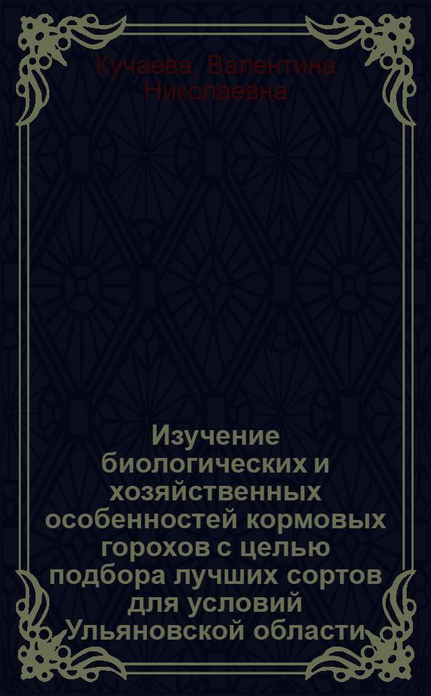 Изучение биологических и хозяйственных особенностей кормовых горохов с целью подбора лучших сортов для условий Ульяновской области : Автореф. дис. на соискание учен. степени канд. с.-х. наук : (534)
