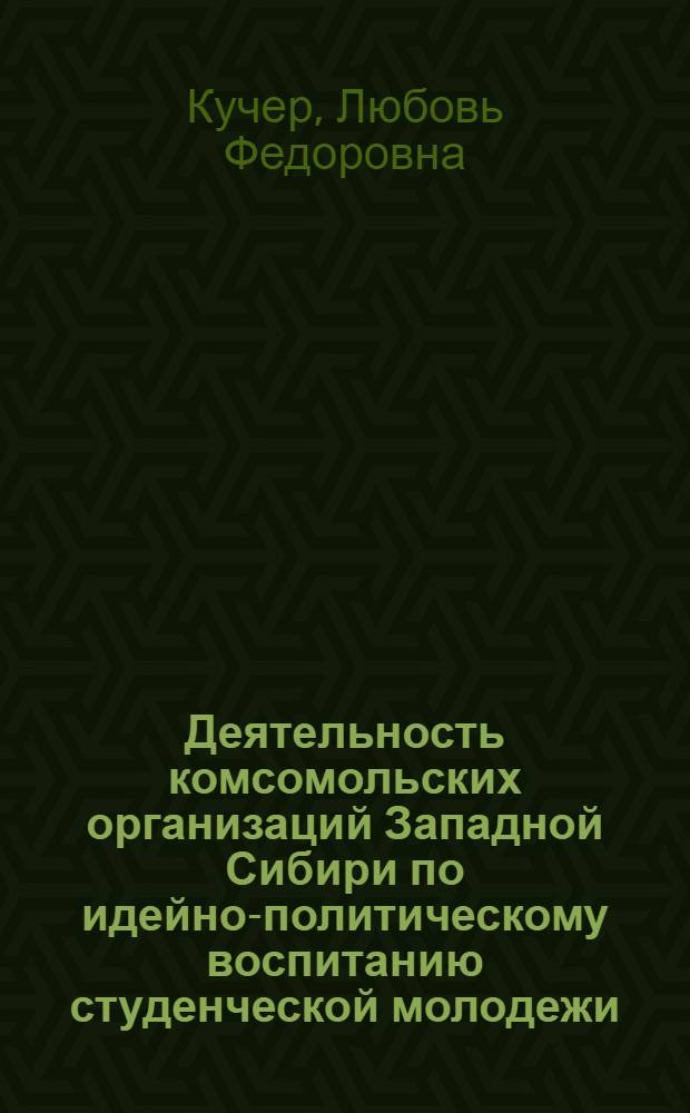 Деятельность комсомольских организаций Западной Сибири по идейно-политическому воспитанию студенческой молодежи (1966-1970 гг.) : Автореф. дис. на соиск. учен. степени канд. ист. наук : (07.00.01)