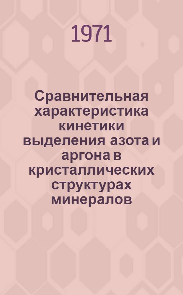 Сравнительная характеристика кинетики выделения азота и аргона в кристаллических структурах минералов, используемых в геохронологии : Автореф. дис. на соискание учен. степени канд. физ.-мат. наук : (046)