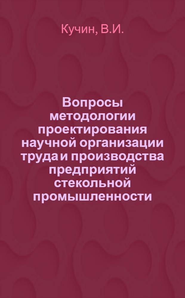 Вопросы методологии проектирования научной организации труда и производства предприятий стекольной промышленности : Автореф. дис. на соискание учен. степени канд. экон. наук : (594)