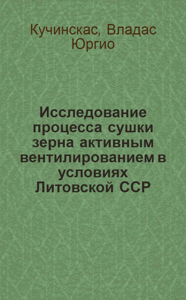 Исследование процесса сушки зерна активным вентилированием в условиях Литовской ССР : Автореф. дис. на соиск. учен. степени канд. техн. наук : (05.20.01)
