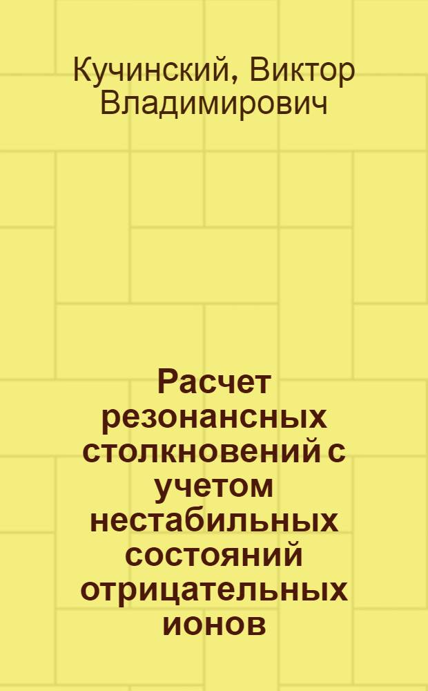 Расчет резонансных столкновений с учетом нестабильных состояний отрицательных ионов : Автореф. дис. на соиск. учен. степени канд. физ.-мат. наук : (01.04.02)