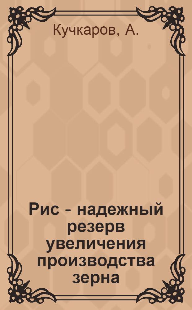 Рис - надежный резерв увеличения производства зерна : (Опыт комплексной механизир. бригады колхоза "Ленинград" Пенджикент. р-на)