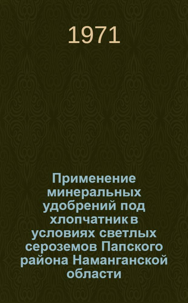 Применение минеральных удобрений под хлопчатник в условиях светлых сероземов Папского района Наманганской области : Автореф. дис. на соискание учен. степени канд. с.-х. наук : (533)