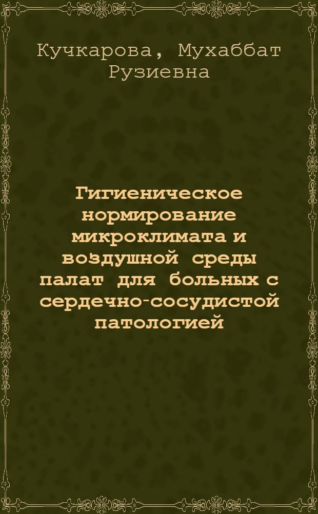 Гигиеническое нормирование микроклимата и воздушной среды палат для больных с сердечно-сосудистой патологией : (На примере сухого и жаркого климата Узбекистана) : Автореф. дис. на соиск. учен. степени к. м. н
